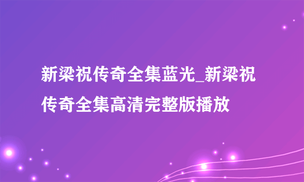 新梁祝传奇全集蓝光_新梁祝传奇全集高清完整版播放