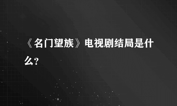 《名门望族》电视剧结局是什么？