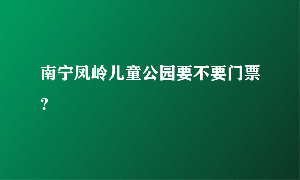 南宁凤岭儿童公园要不要门票？