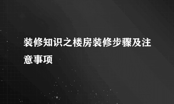 装修知识之楼房装修步骤及注意事项