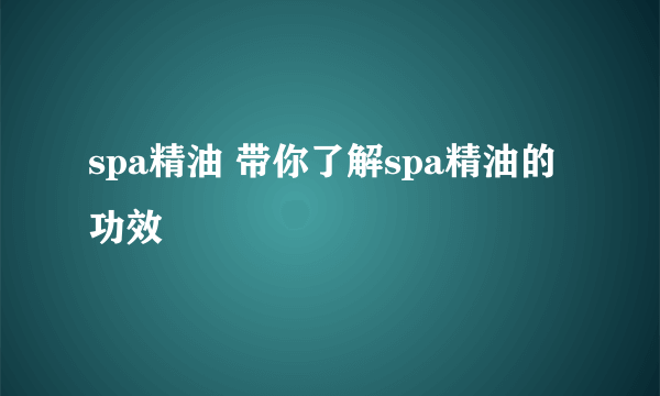 spa精油 带你了解spa精油的功效