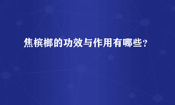 焦槟榔的功效与作用有哪些？