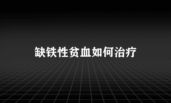 缺铁性贫血如何治疗