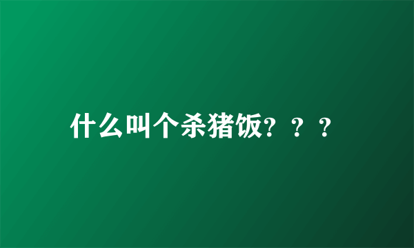 什么叫个杀猪饭？？？