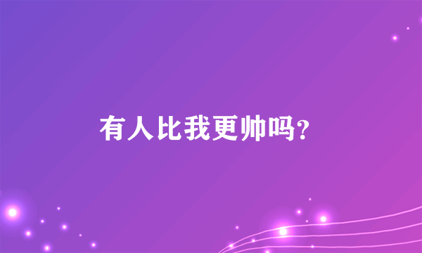 有人比我更帅吗？