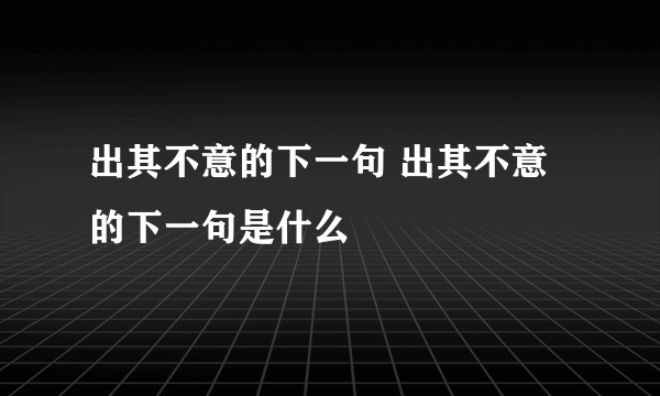 出其不意的下一句 出其不意的下一句是什么