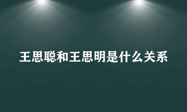 王思聪和王思明是什么关系