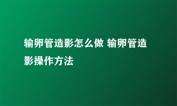 输卵管造影怎么做 输卵管造影操作方法