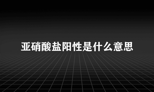 亚硝酸盐阳性是什么意思