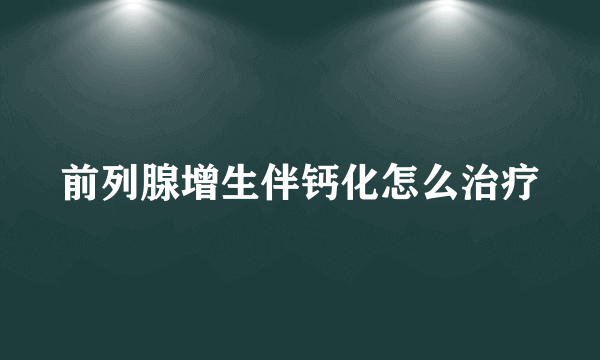 前列腺增生伴钙化怎么治疗