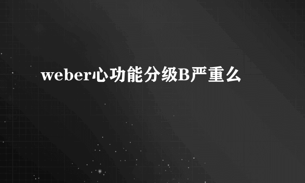 weber心功能分级B严重么