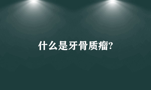 什么是牙骨质瘤?