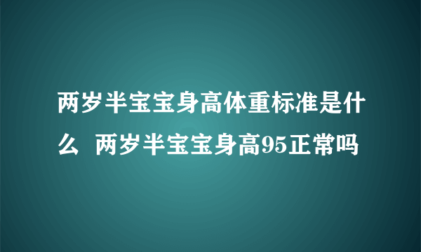 两岁半宝宝身高体重标准是什么  两岁半宝宝身高95正常吗