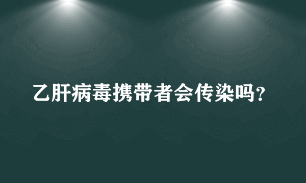 乙肝病毒携带者会传染吗？