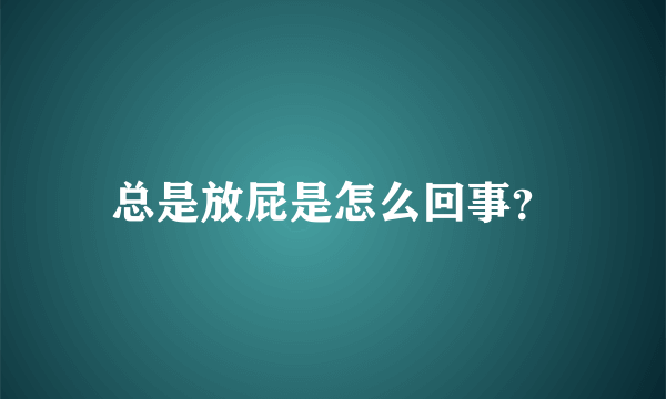 总是放屁是怎么回事？