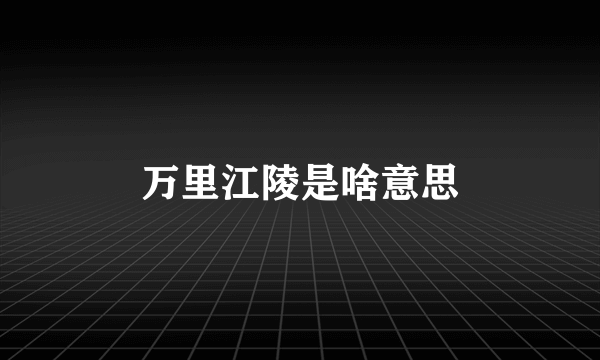 万里江陵是啥意思