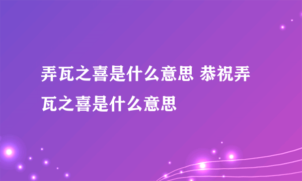 弄瓦之喜是什么意思 恭祝弄瓦之喜是什么意思