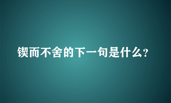 锲而不舍的下一句是什么？