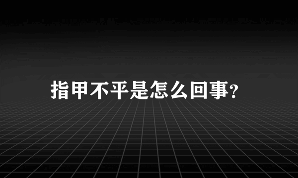 指甲不平是怎么回事？