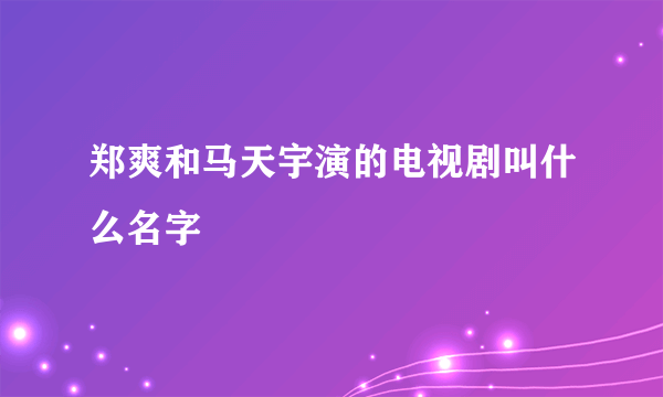 郑爽和马天宇演的电视剧叫什么名字