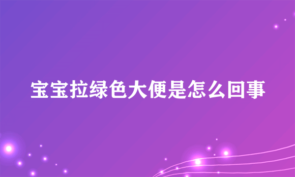 宝宝拉绿色大便是怎么回事