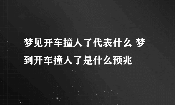 梦见开车撞人了代表什么 梦到开车撞人了是什么预兆