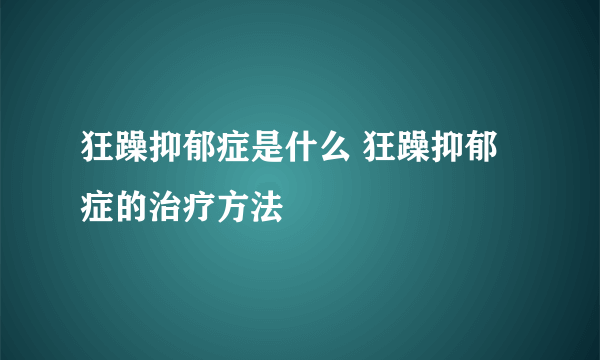 狂躁抑郁症是什么 狂躁抑郁症的治疗方法