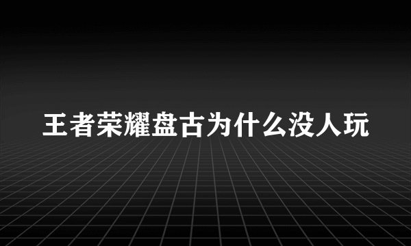 王者荣耀盘古为什么没人玩