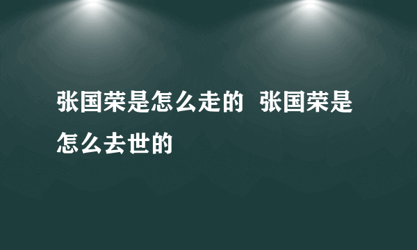 张国荣是怎么走的  张国荣是怎么去世的