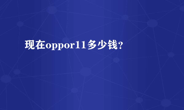 现在oppor11多少钱？