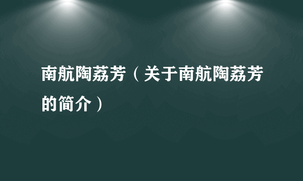 南航陶荔芳（关于南航陶荔芳的简介）