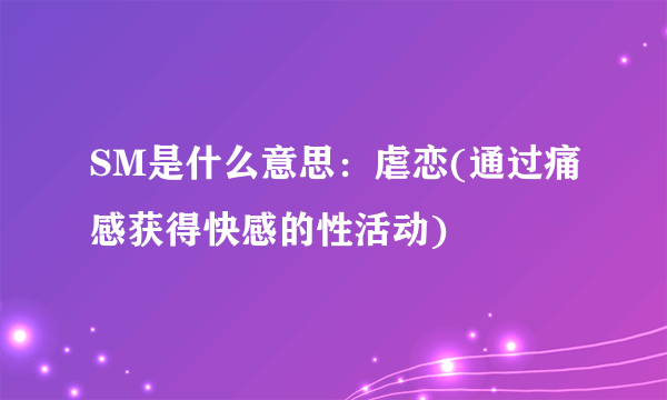 SM是什么意思：虐恋(通过痛感获得快感的性活动)