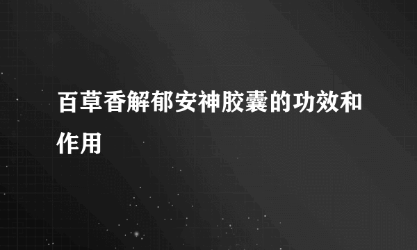 百草香解郁安神胶囊的功效和作用