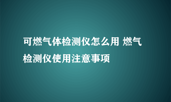 可燃气体检测仪怎么用 燃气检测仪使用注意事项