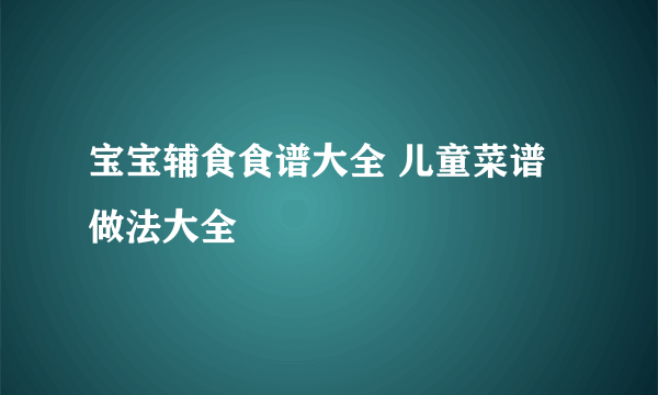 宝宝辅食食谱大全 儿童菜谱做法大全