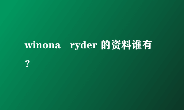 winona   ryder 的资料谁有？