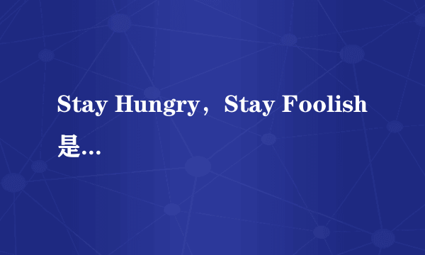 Stay Hungry，Stay Foolish是什么意思