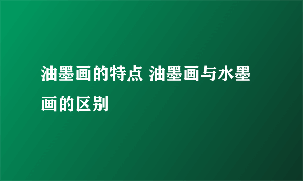 油墨画的特点 油墨画与水墨画的区别