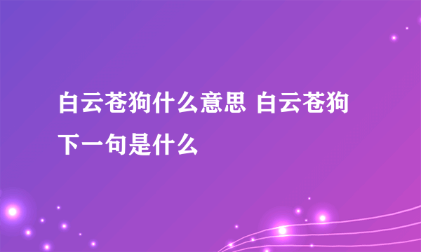 白云苍狗什么意思 白云苍狗下一句是什么