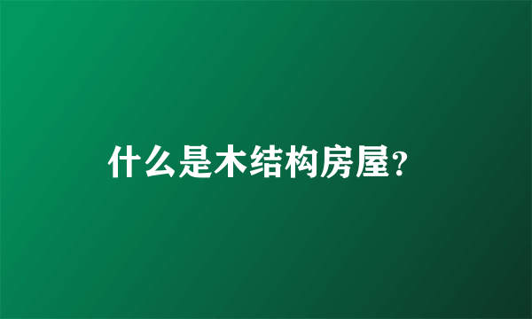 什么是木结构房屋？