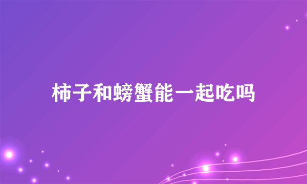 柿子和螃蟹能一起吃吗