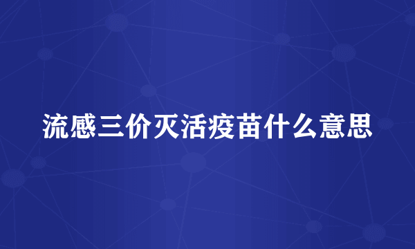 流感三价灭活疫苗什么意思