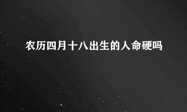 农历四月十八出生的人命硬吗