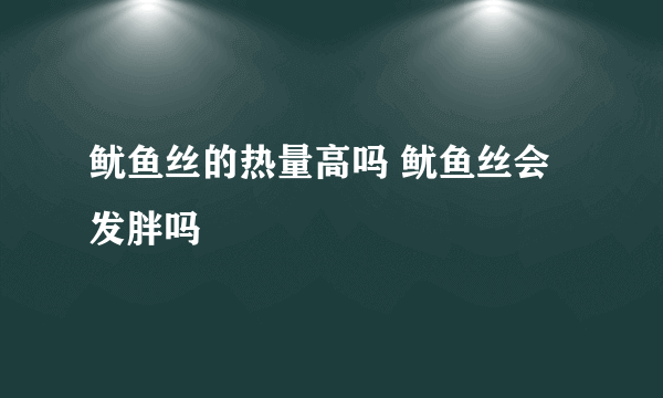 鱿鱼丝的热量高吗 鱿鱼丝会发胖吗