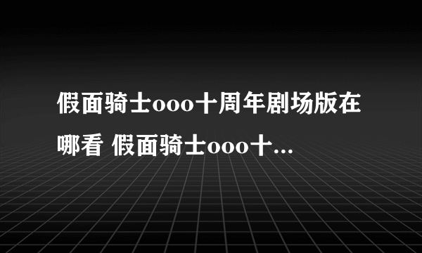 假面骑士ooo十周年剧场版在哪看 假面骑士ooo十周年剧场版在线观看地址