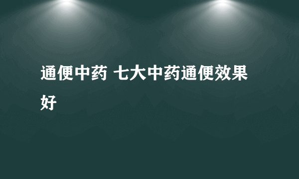 通便中药 七大中药通便效果好