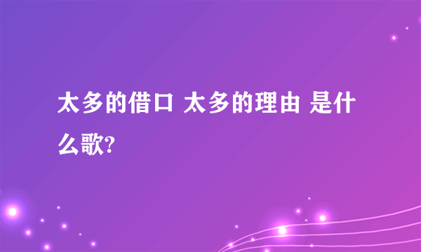 太多的借口 太多的理由 是什么歌?