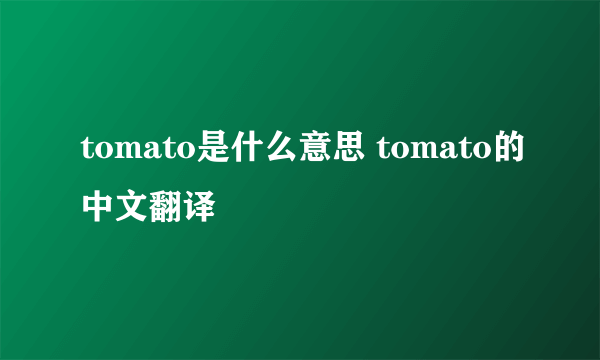 tomato是什么意思 tomato的中文翻译