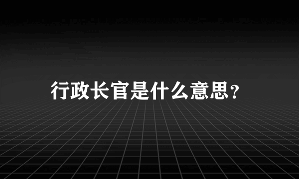 行政长官是什么意思？