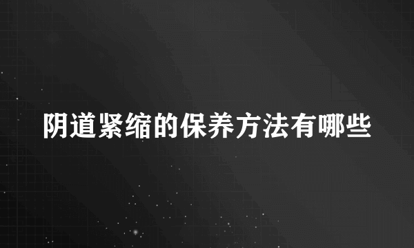 阴道紧缩的保养方法有哪些